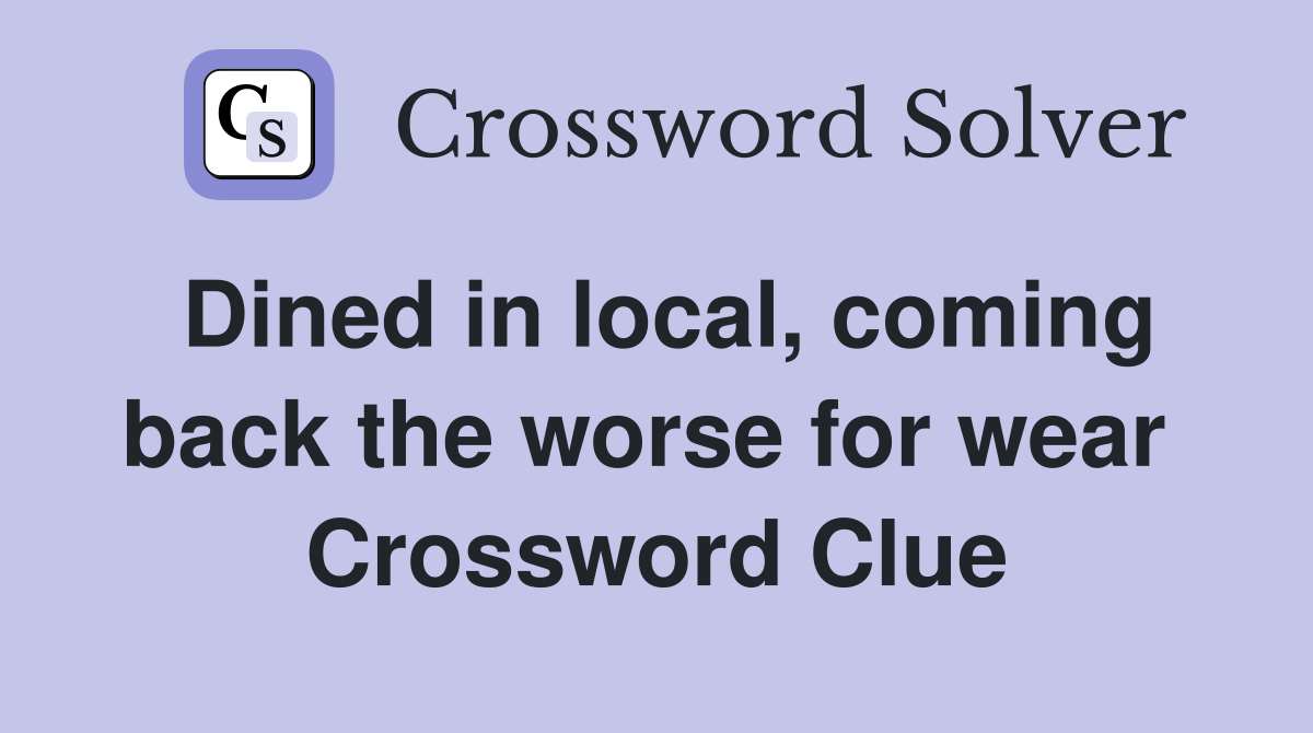 Dined in local, coming back the worse for wear  Crossword Clue