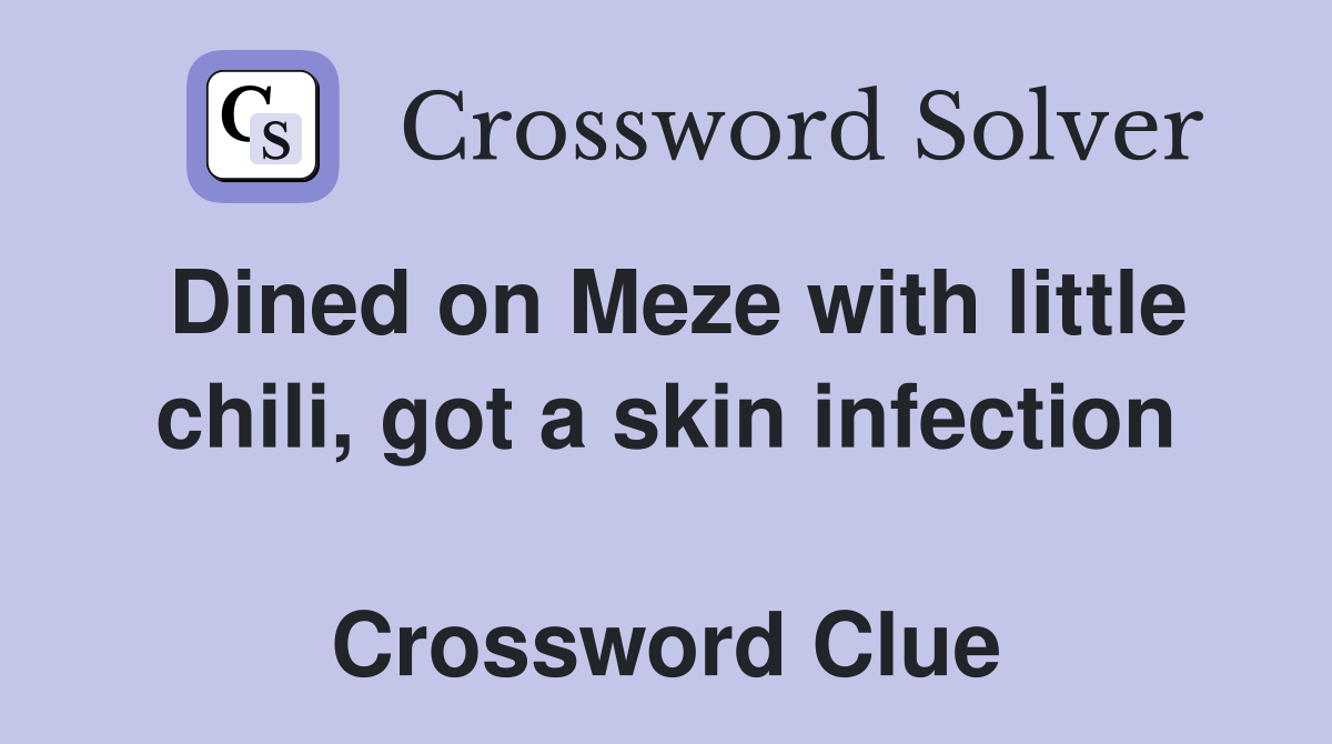 Dined on Meze with little chili, got a skin infection  Crossword Clue