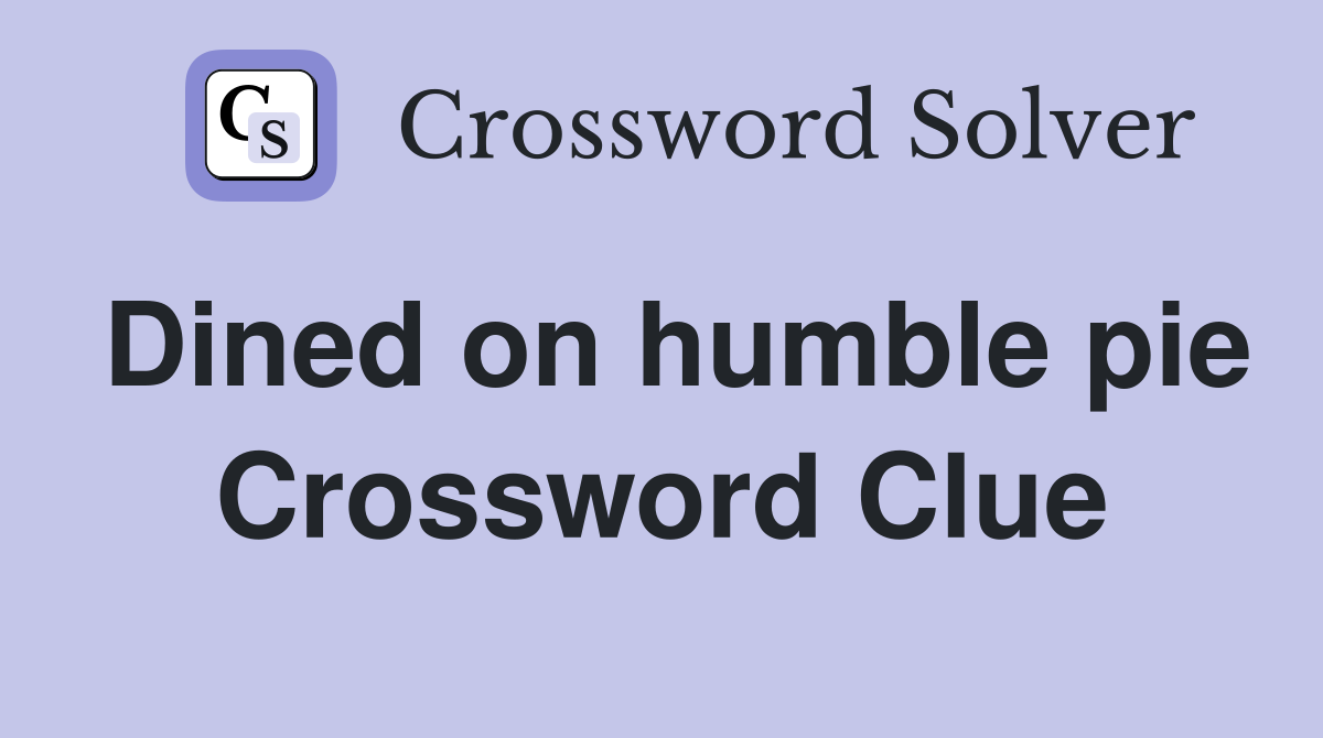 Dined on humble pie Crossword Clue