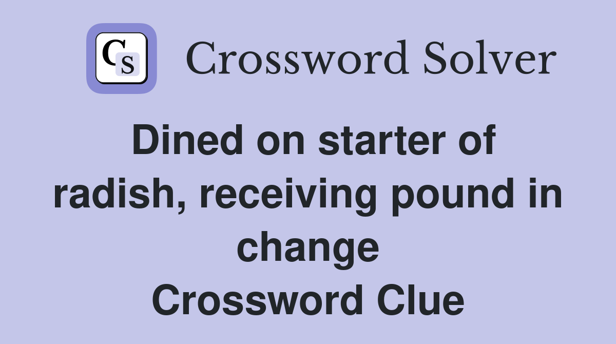 Dined on starter of radish, receiving pound in change Crossword Clue