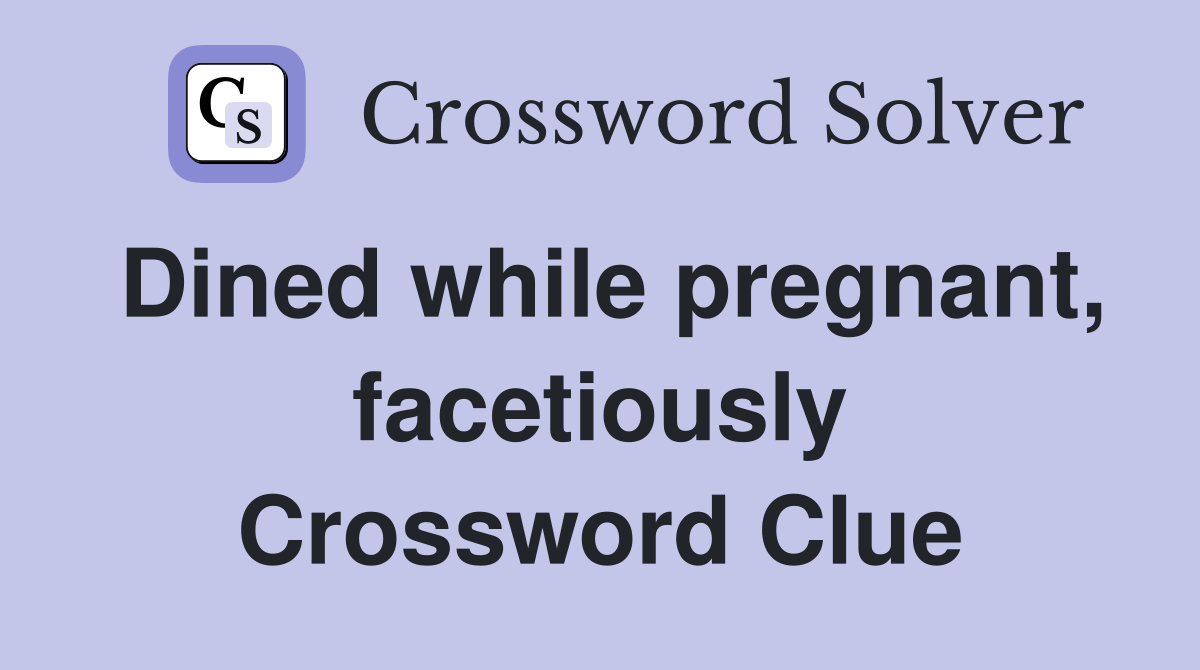 Dined while pregnant, facetiously Crossword Clue
