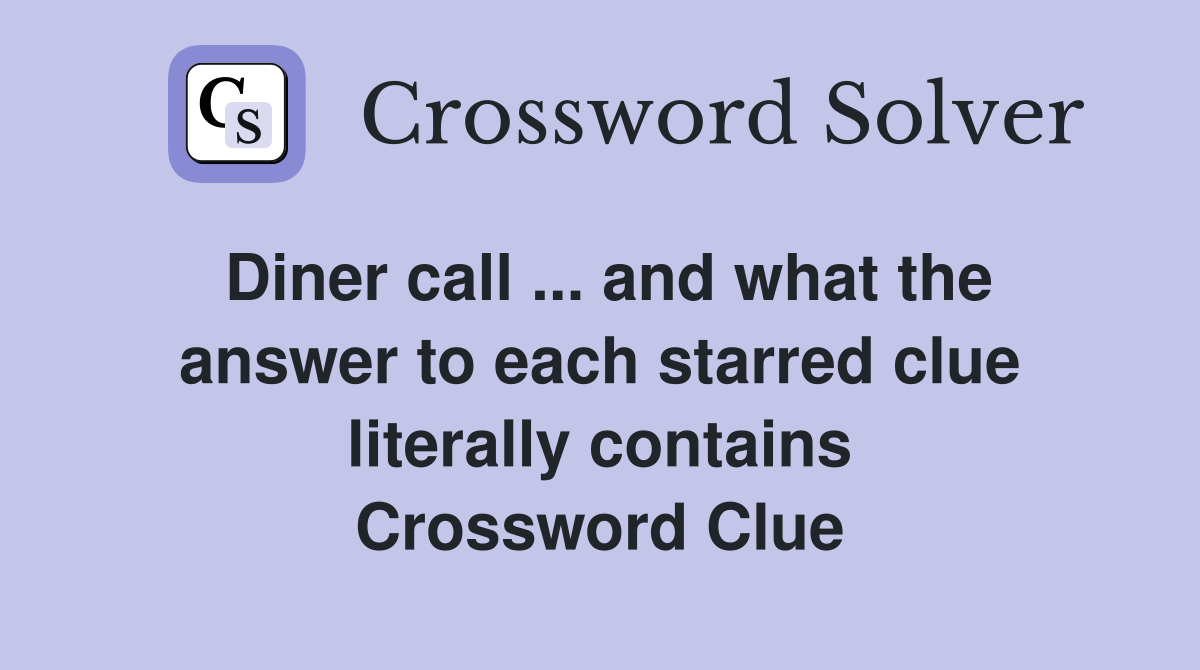 Diner call ... and what the answer to each starred clue literally contains Crossword Clue