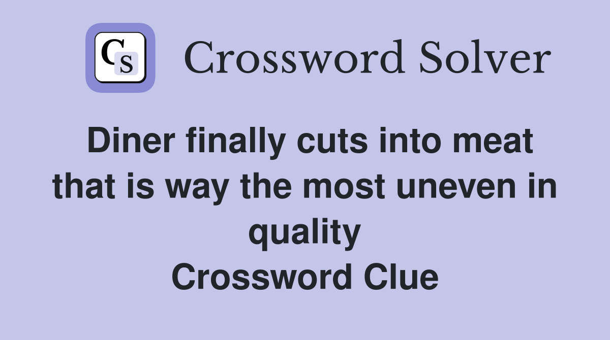 Diner finally cuts into meat that is way the most uneven in quality Crossword Clue