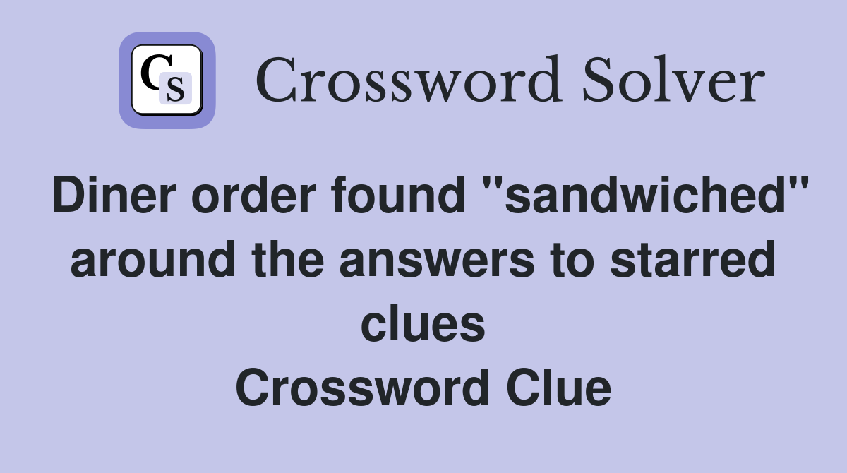 Diner order found "sandwiched" around the answers to starred clues Crossword Clue