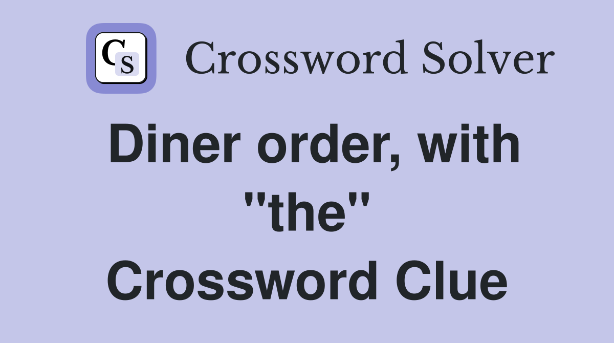 Diner order, with "the" Crossword Clue