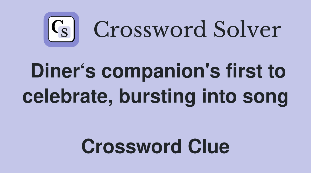 Diner‘s companion's first to celebrate, bursting into song  Crossword Clue