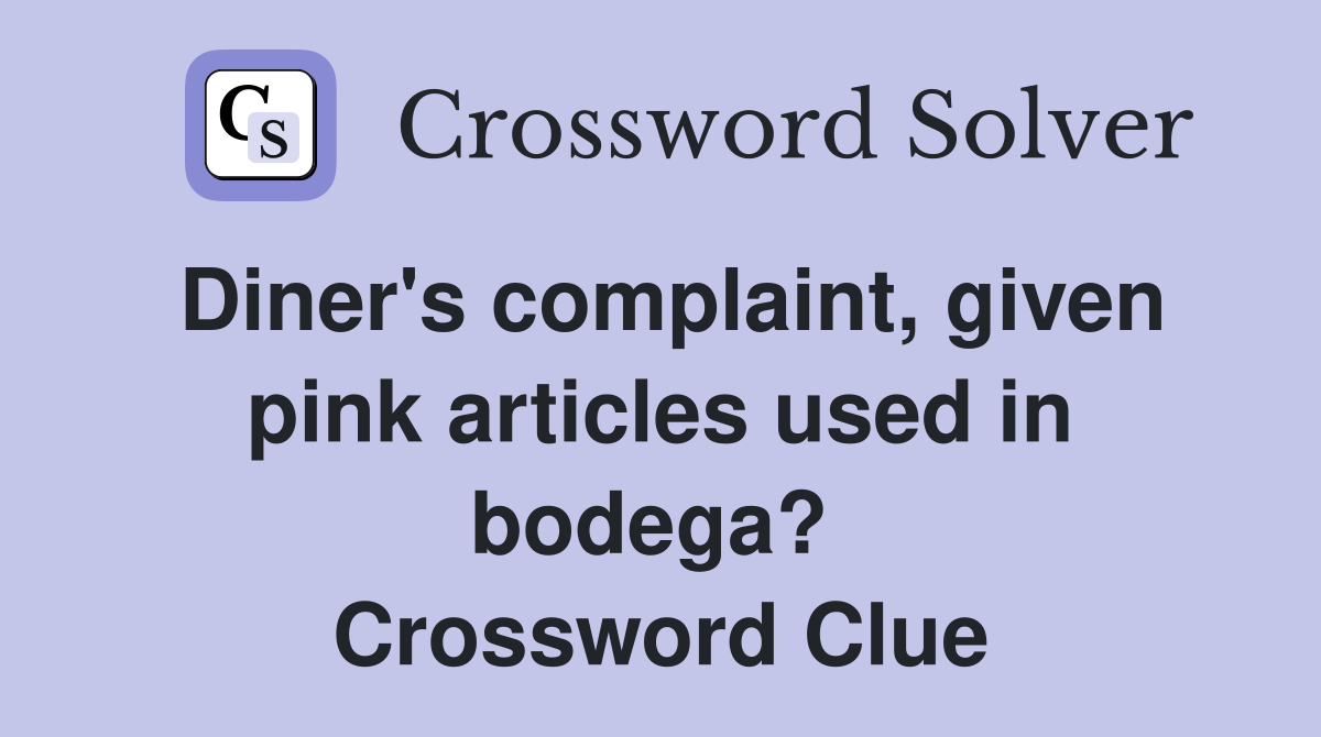 Diner's complaint, given pink articles used in bodega?  Crossword Clue