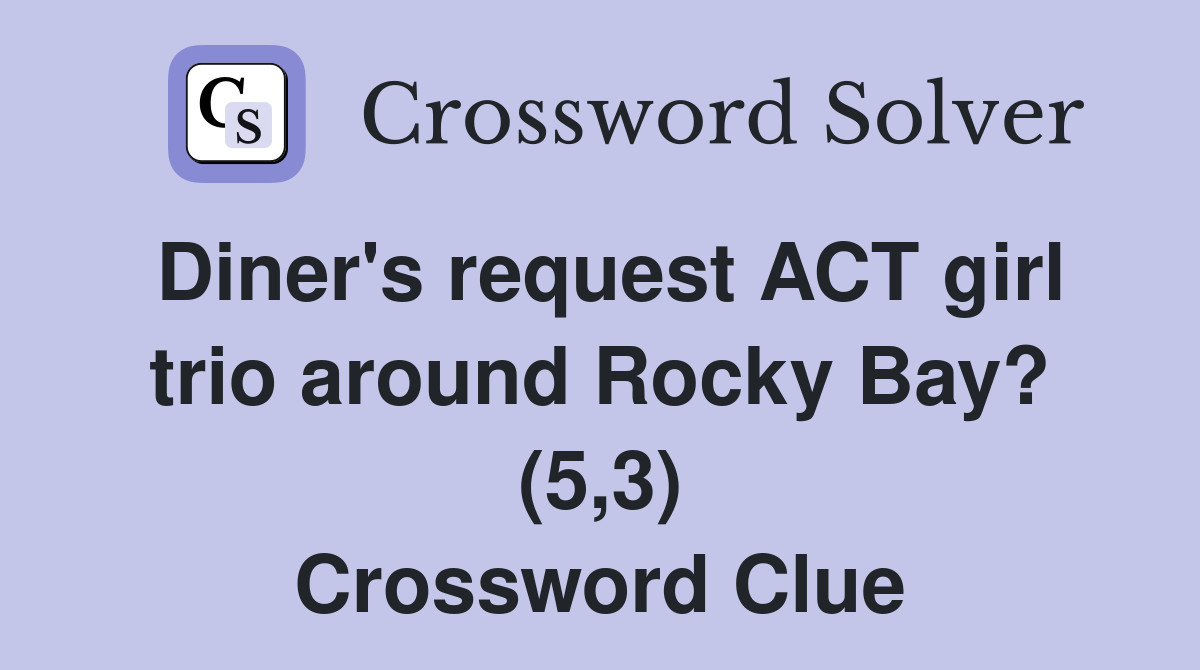 Diner's request ACT girl trio around Rocky Bay? (5,3) Crossword Clue