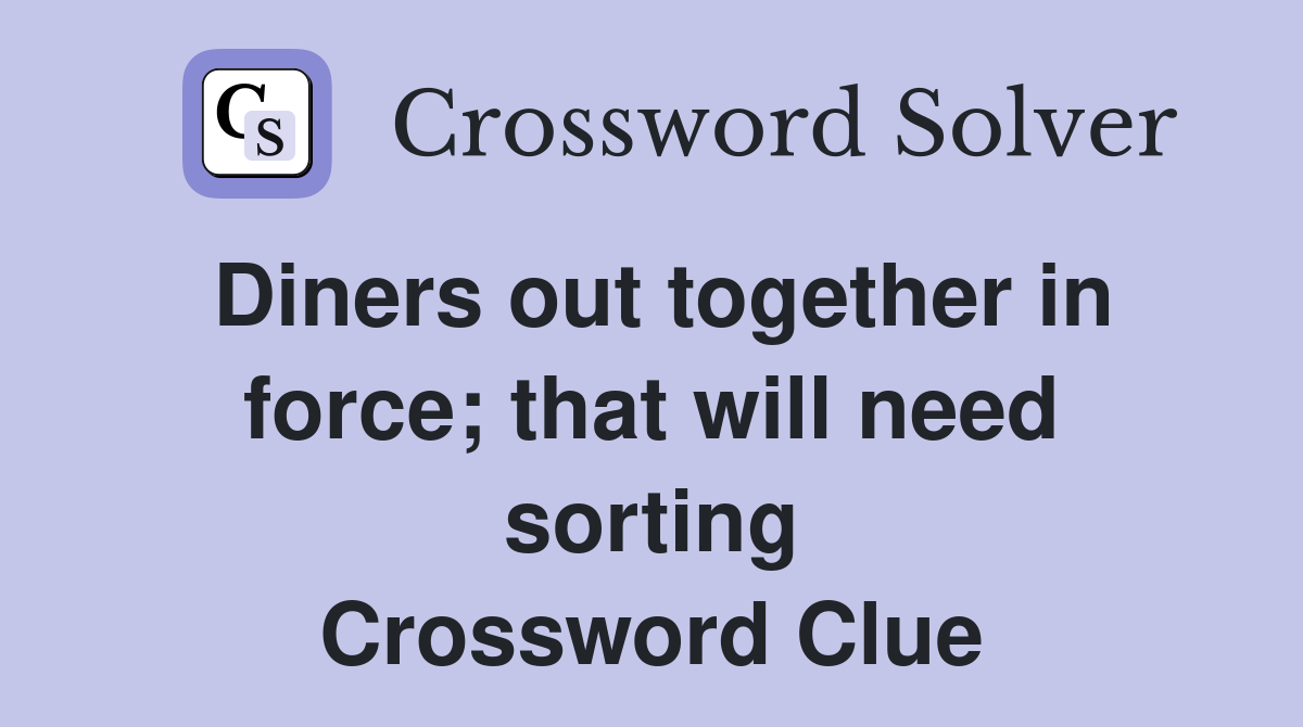 Diners out together in force; that will need sorting Crossword Clue