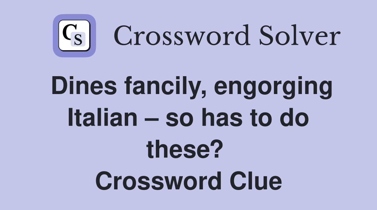 Dines fancily, engorging Italian – so has to do these?  Crossword Clue