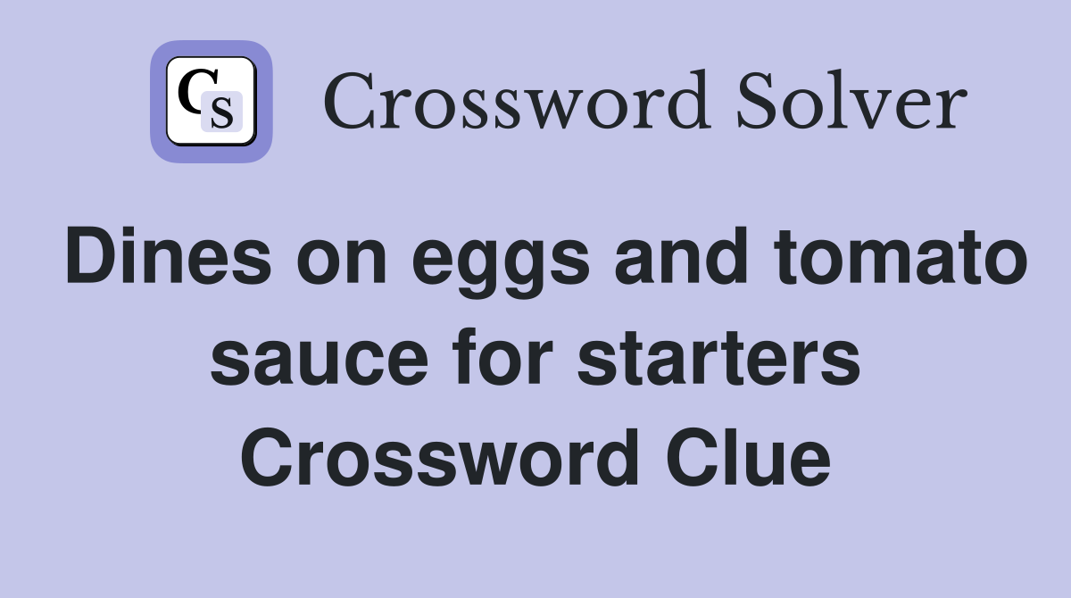 Dines on eggs and tomato sauce for starters Crossword Clue