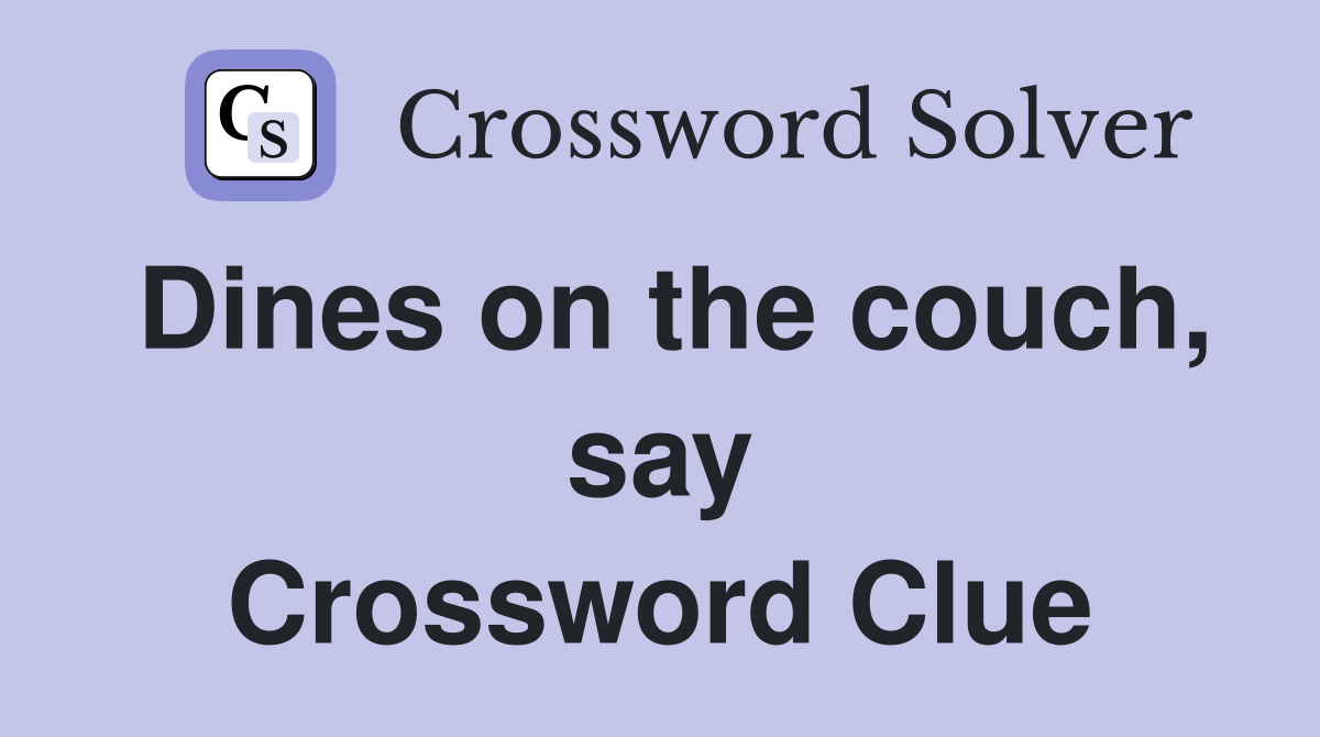 Dines on the couch, say Crossword Clue