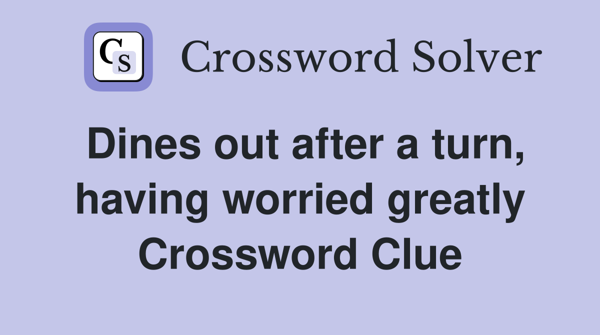 Dines out after a turn, having worried greatly Crossword Clue