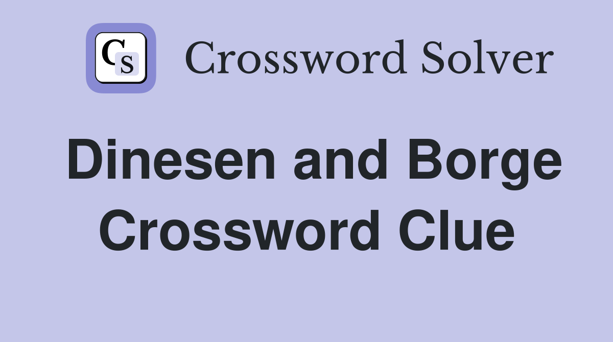 Dinesen and Borge Crossword Clue