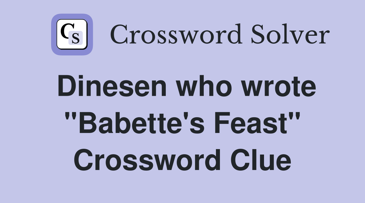 Dinesen who wrote quot Babette #39 s Feast quot Crossword Clue Answers