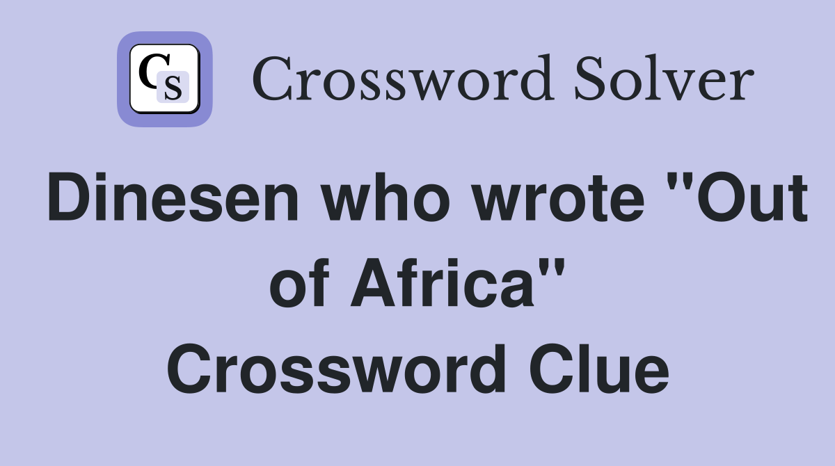 Dinesen who wrote "Out of Africa" Crossword Clue