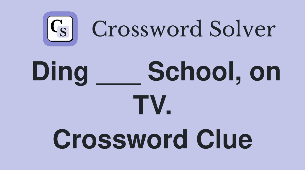 Ding ___ School, on TV. Crossword Clue