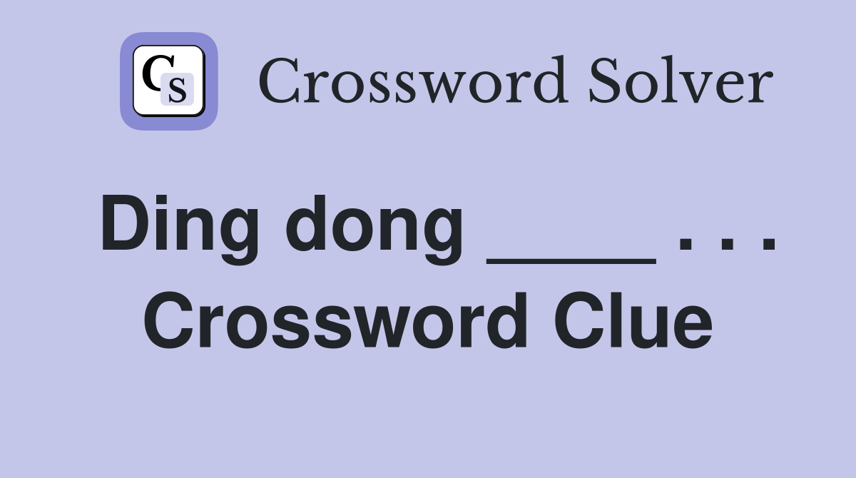 Ding dong ____ . . . Crossword Clue