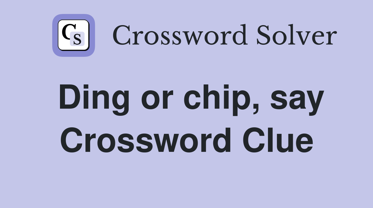 Ding or chip, say Crossword Clue