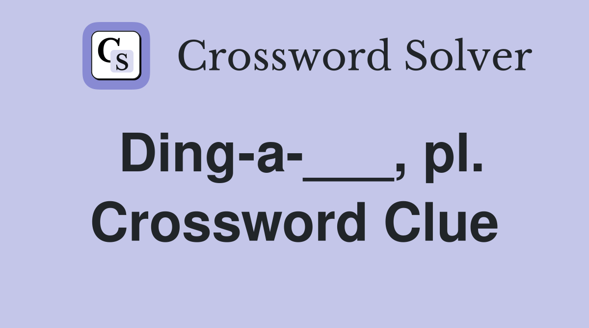 Ding-a-___, pl. Crossword Clue