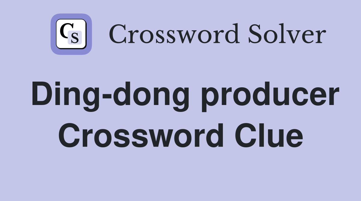 Ding-dong producer Crossword Clue