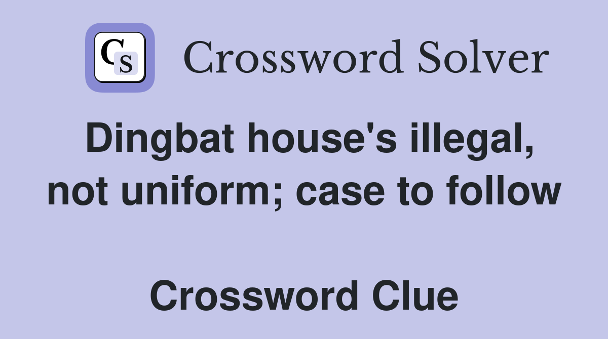Dingbat house's illegal, not uniform; case to follow  Crossword Clue