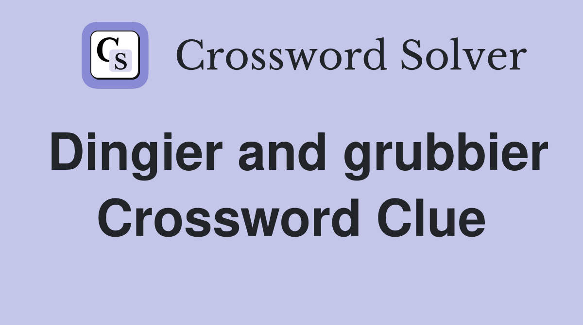 Dingier and grubbier Crossword Clue