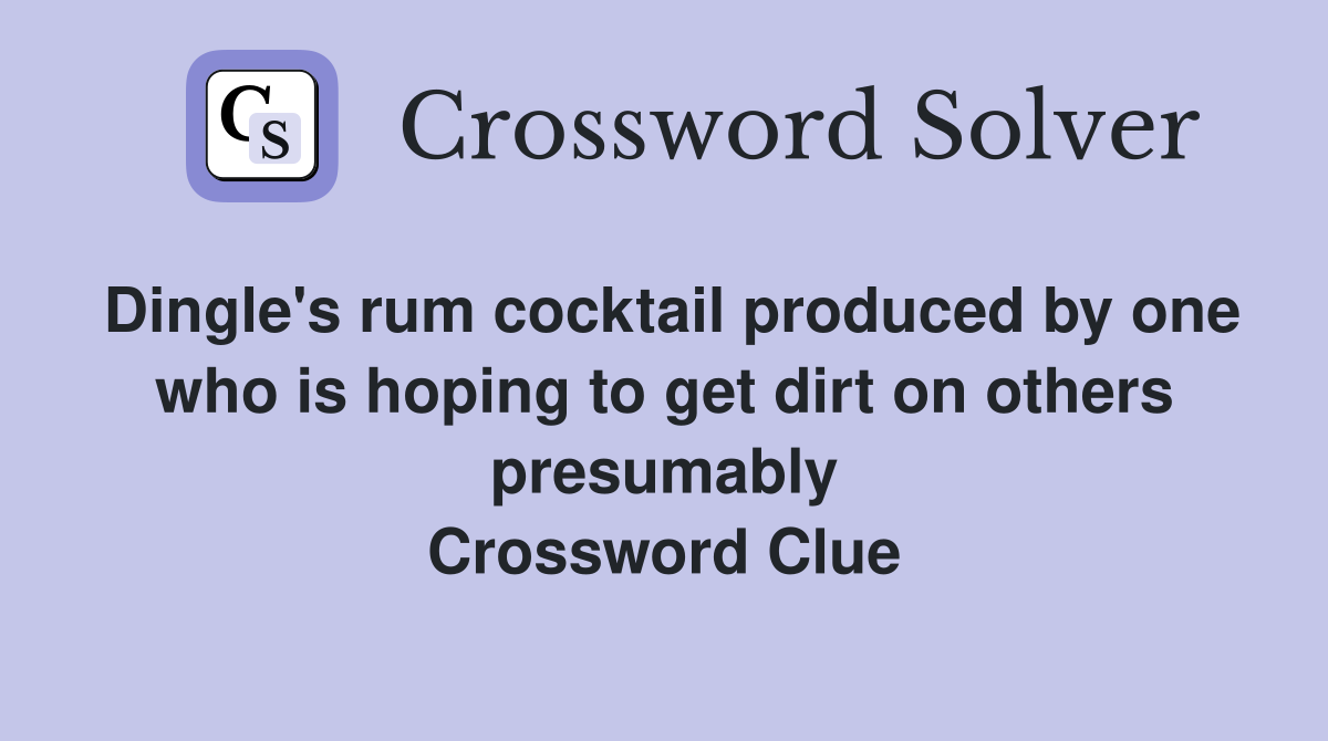 Dingle's rum cocktail produced by one who is hoping to get dirt on others presumably Crossword Clue
