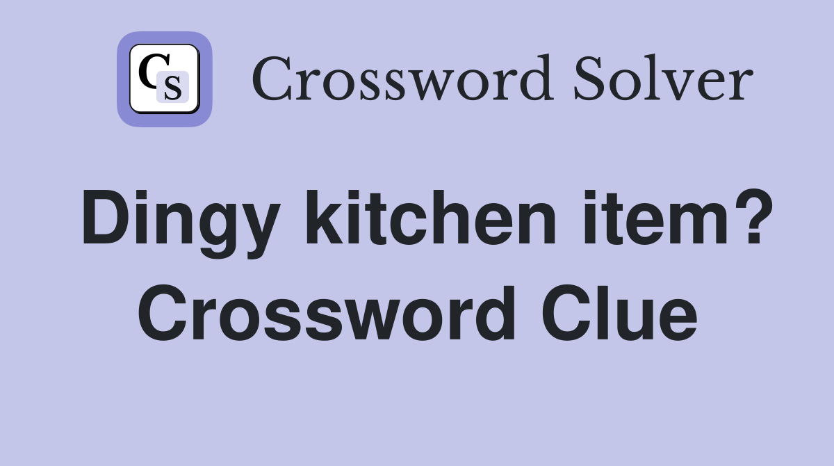 Dingy kitchen item? Crossword Clue