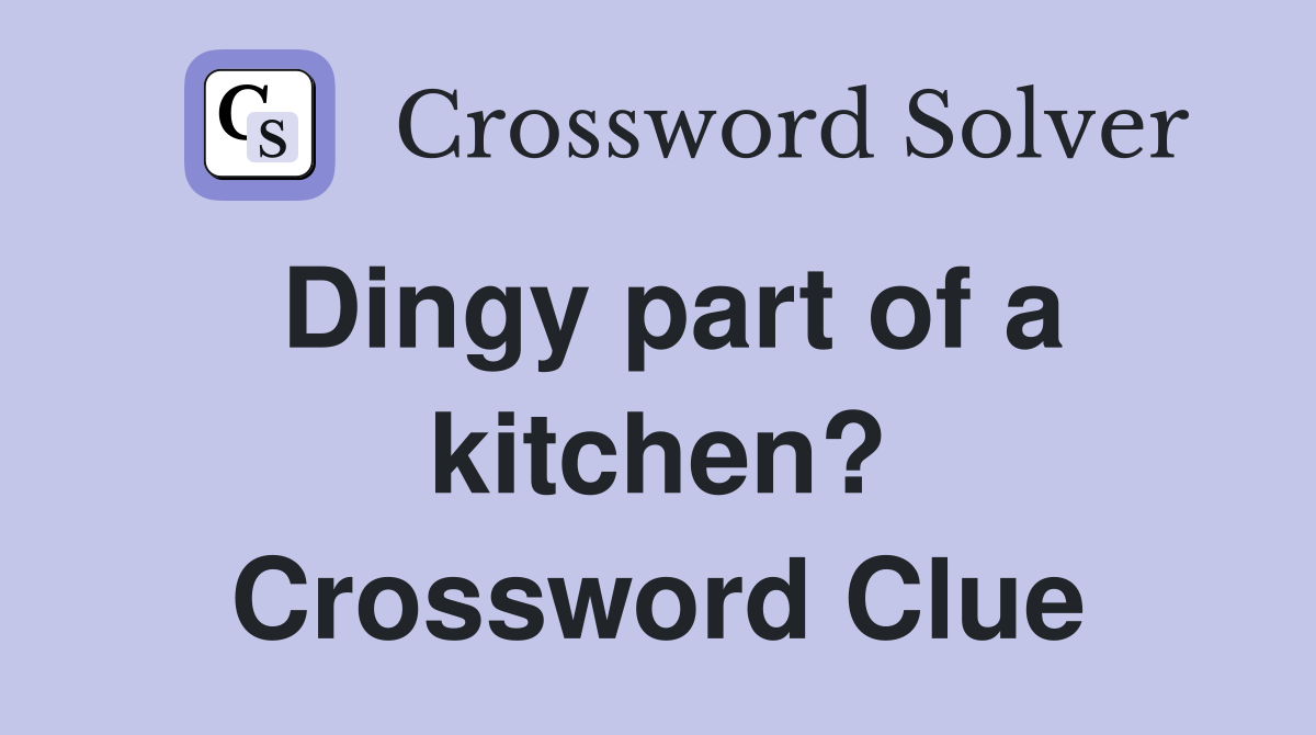 Dingy part of a kitchen? Crossword Clue