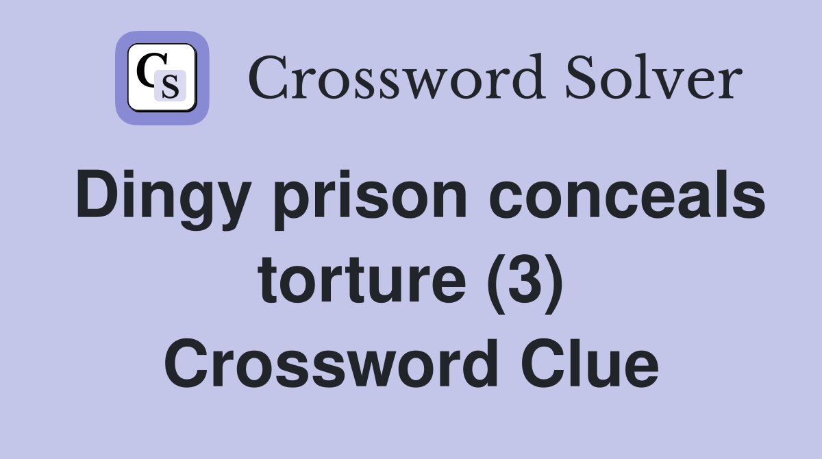 Dingy prison conceals torture (3) Crossword Clue