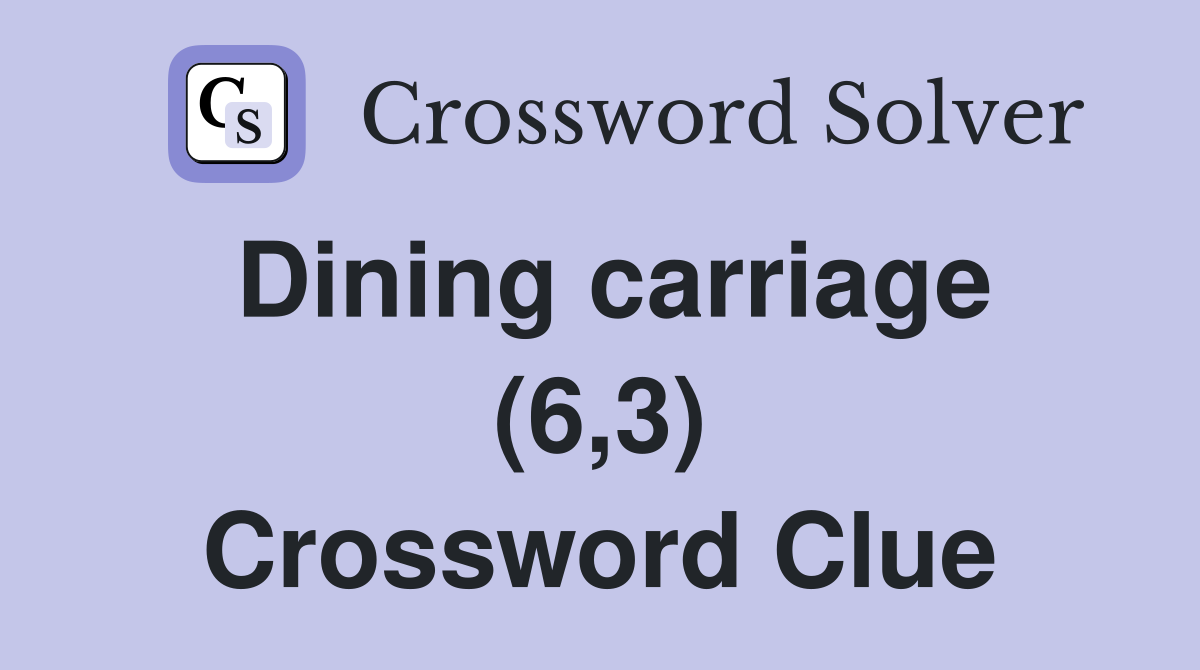 Dining carriage (6,3) Crossword Clue