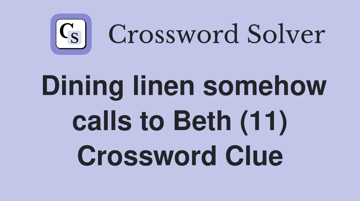 Dining linen somehow calls to Beth (11) Crossword Clue