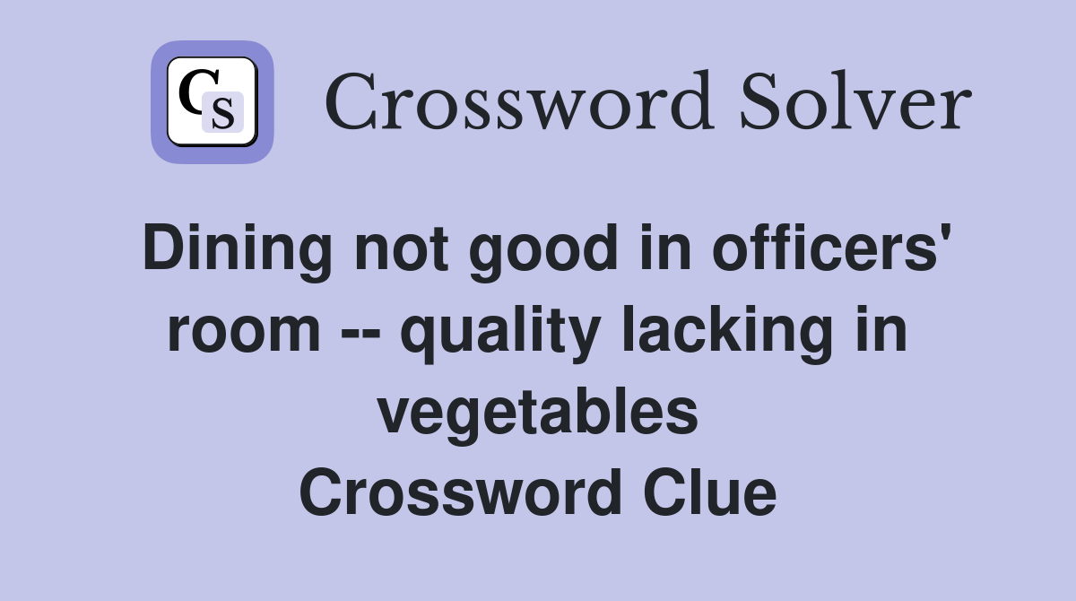 Dining not good in officers' room -- quality lacking in vegetables Crossword Clue