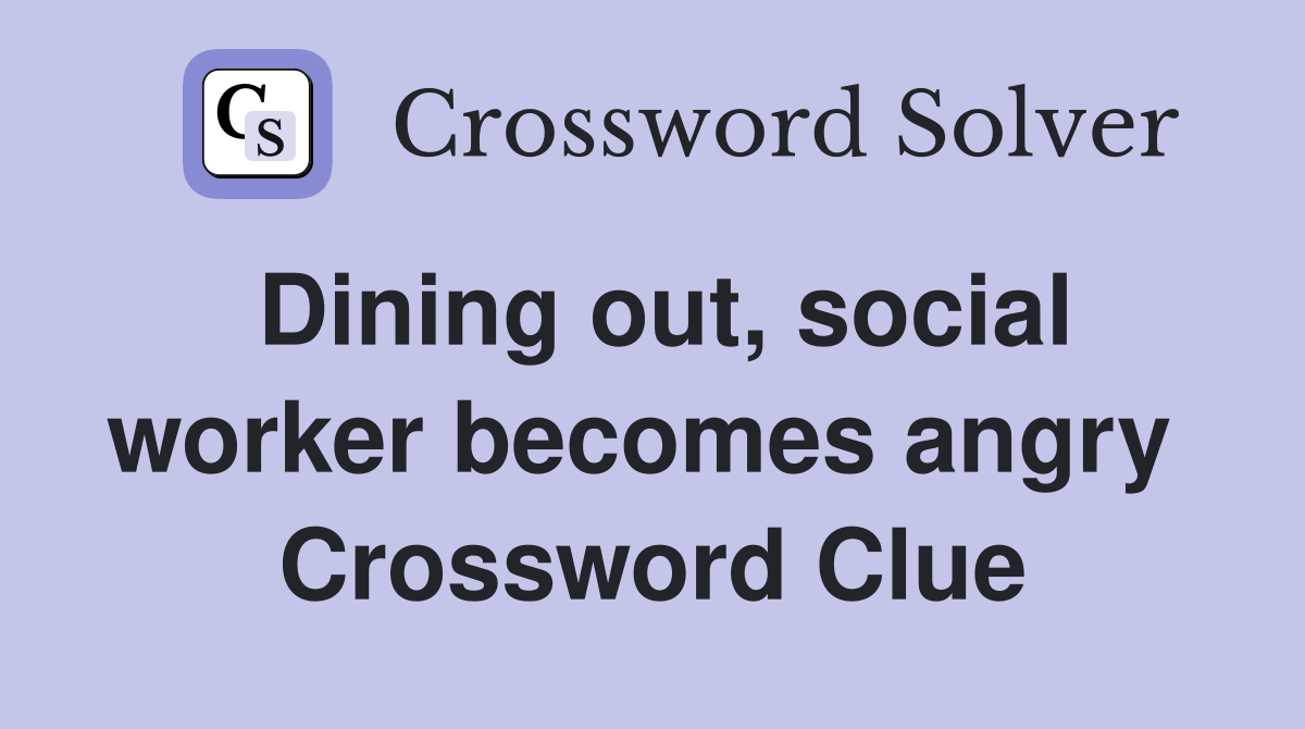 Dining out, social worker becomes angry  Crossword Clue