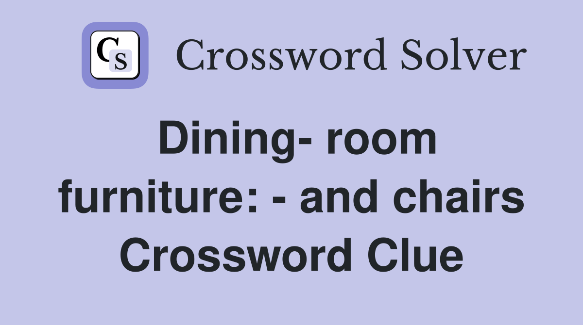 Dining- room furniture: - and chairs Crossword Clue