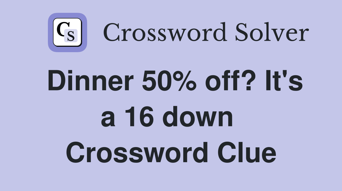 Dinner 50% off? It's a 16 down  Crossword Clue