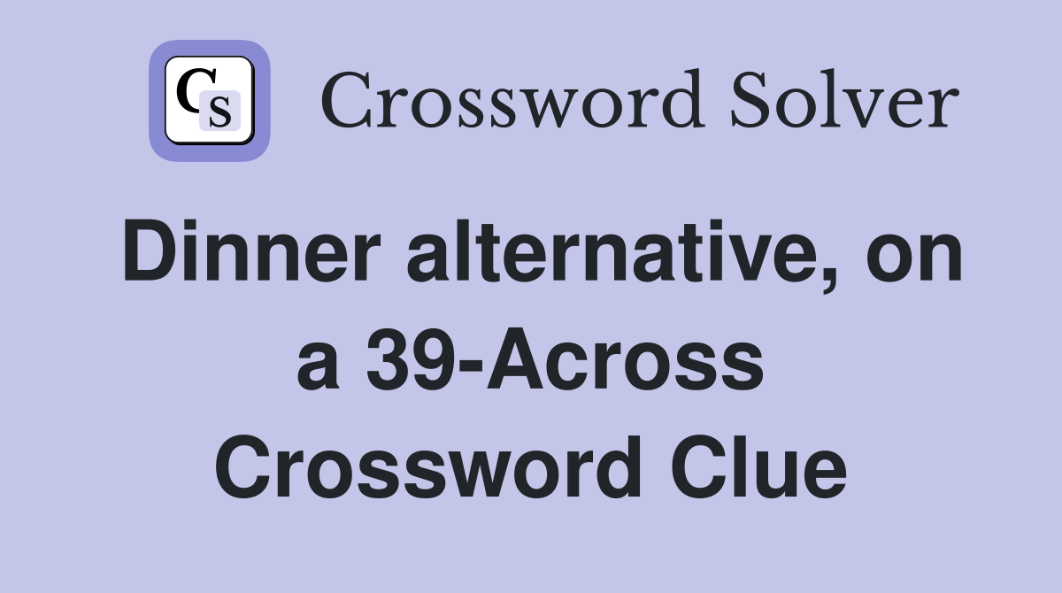 Dinner alternative, on a 39-Across Crossword Clue