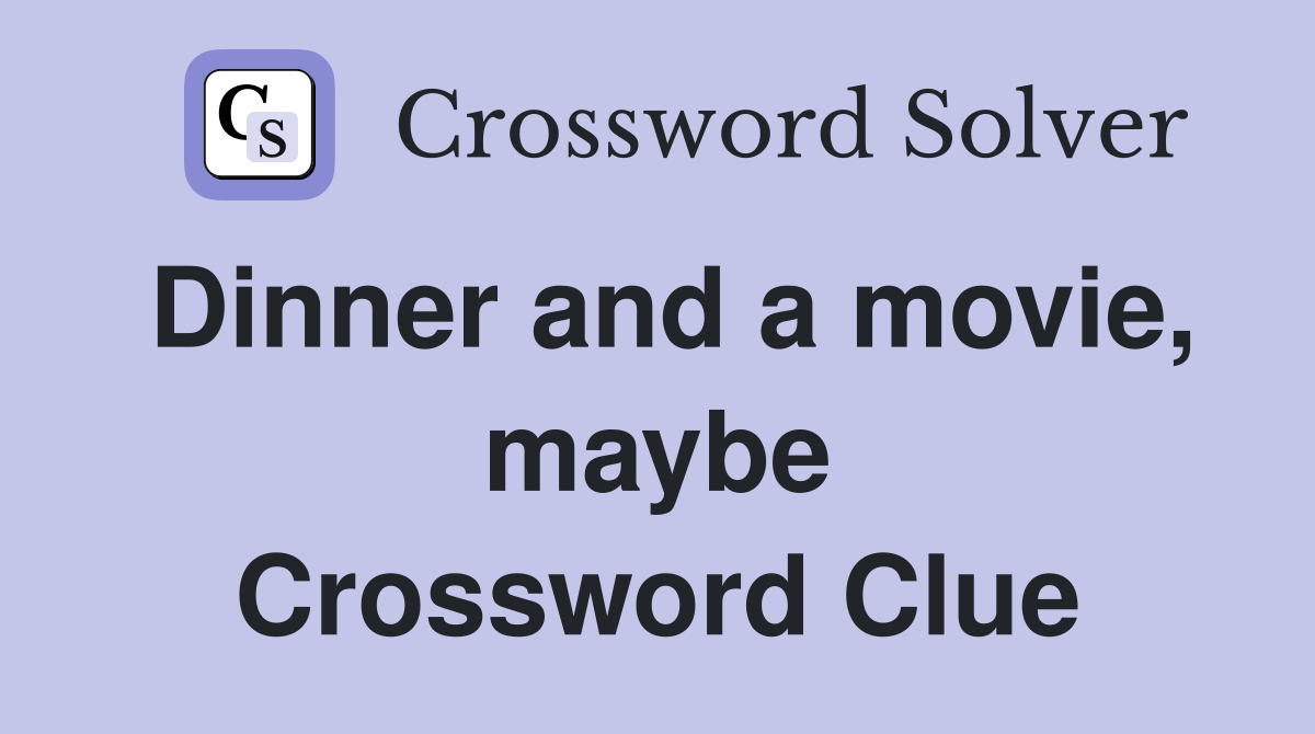 Dinner and a movie, maybe Crossword Clue