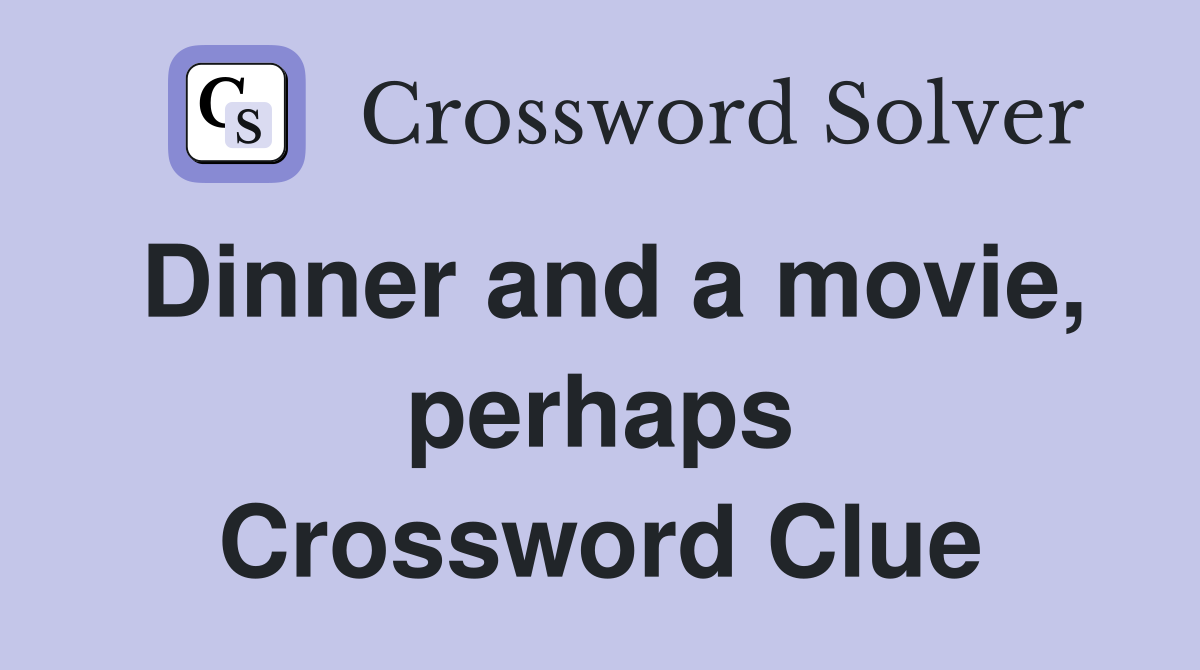 Dinner and a movie, perhaps Crossword Clue
