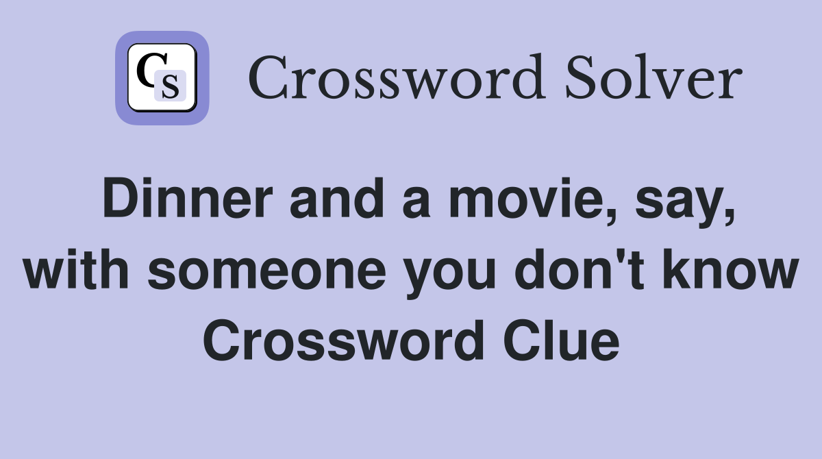Dinner and a movie, say, with someone you don't know Crossword Clue