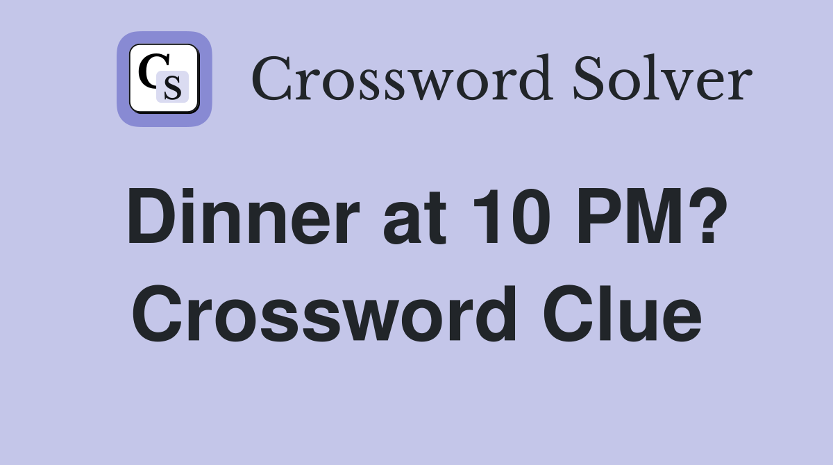 Dinner at 10 PM? Crossword Clue