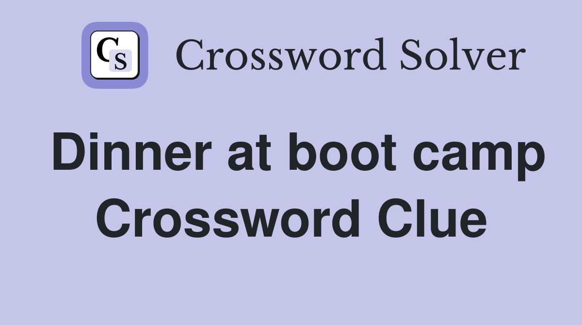 Dinner at boot camp Crossword Clue