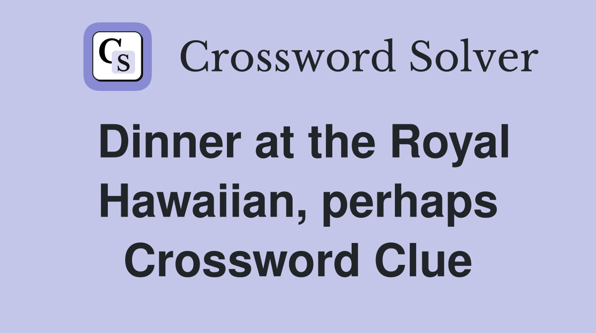 Dinner at the Royal Hawaiian, perhaps Crossword Clue