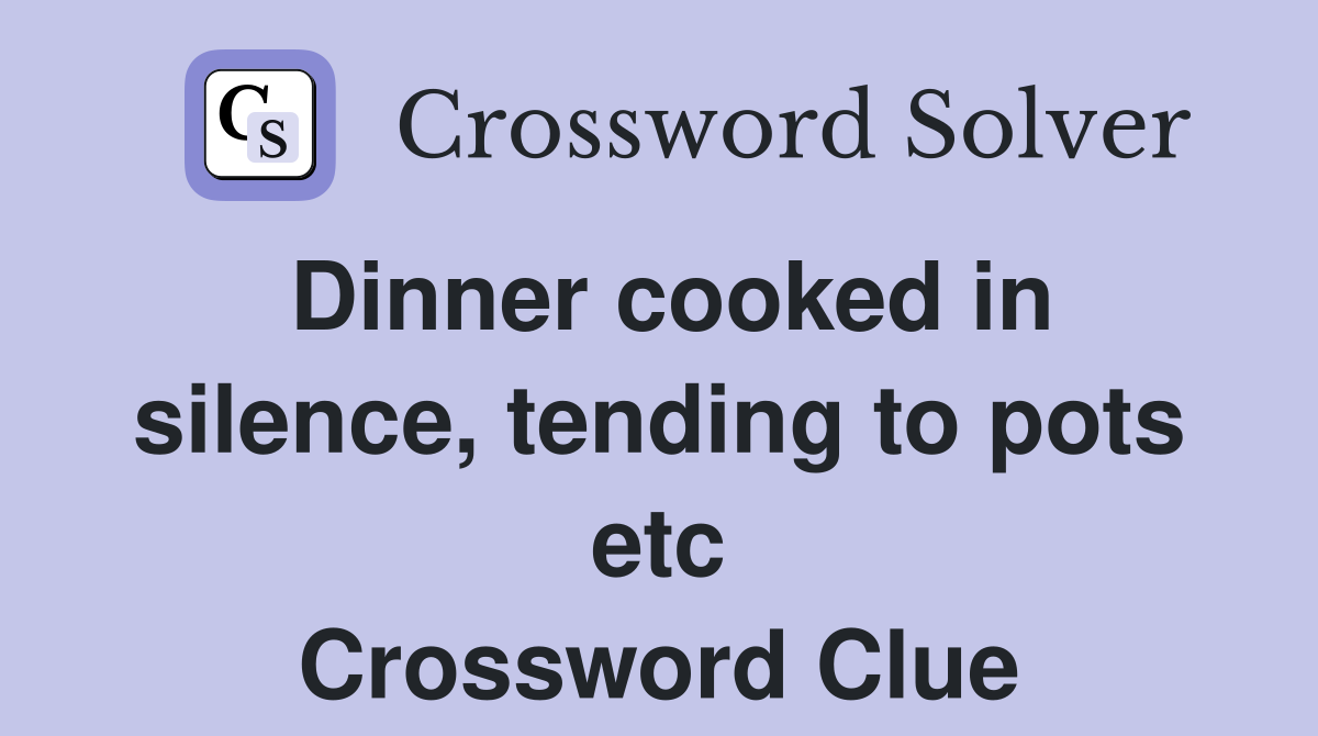 Dinner cooked in silence, tending to pots etc Crossword Clue