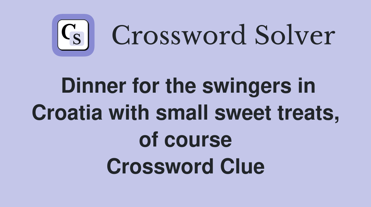 Dinner for the swingers in Croatia with small sweet treats, of course Crossword Clue
