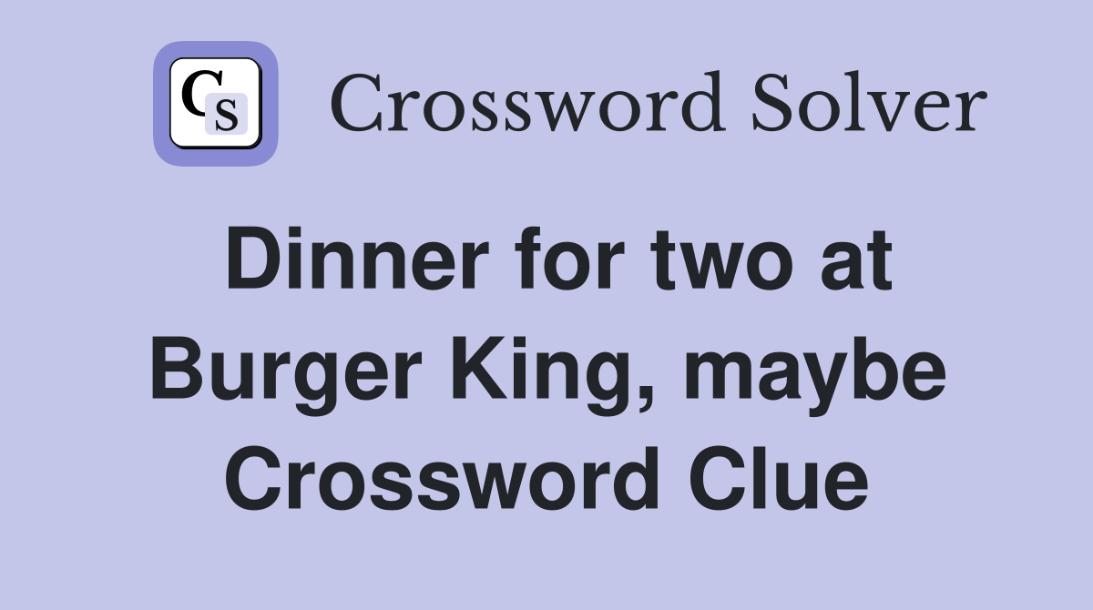 Dinner for two at Burger King, maybe Crossword Clue