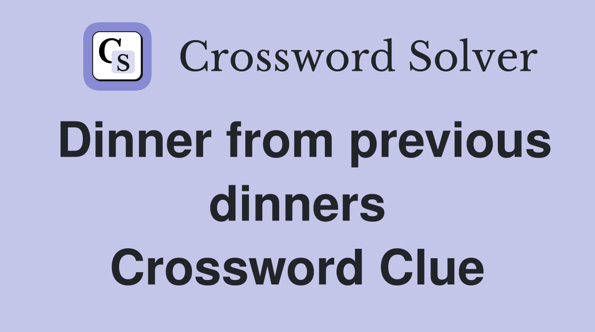 Dinner from previous dinners Crossword Clue