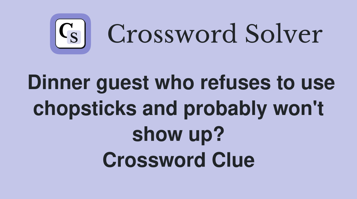 Dinner guest who refuses to use chopsticks and probably won't show up? Crossword Clue