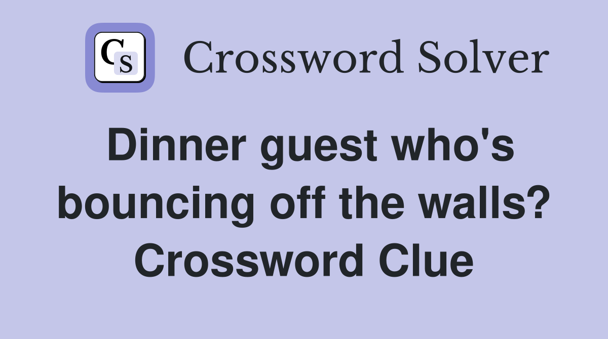 Dinner guest who's bouncing off the walls? Crossword Clue